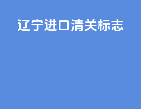 辽宁进口清关标志