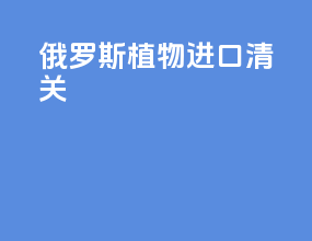 俄罗斯植物进口清关