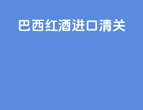 巴西红酒进口清关