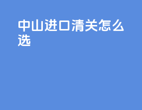 中山进口清关怎么选