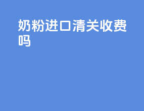 奶粉进口清关收费吗