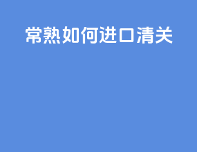 常熟如何进口清关