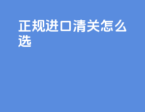 正规进口清关怎么选