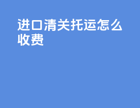 进口清关托运怎么收费