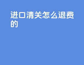 进口清关怎么退费的