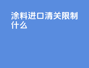 涂料进口清关限制什么