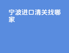 宁波进口清关找哪家