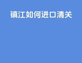 镇江如何进口清关