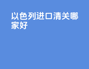 以色列进口清关哪家好