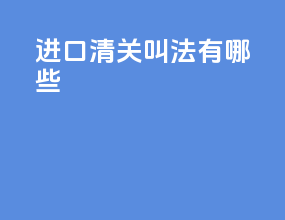 进口清关叫法有哪些