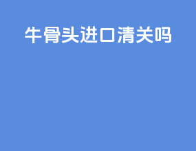 牛骨头进口清关吗