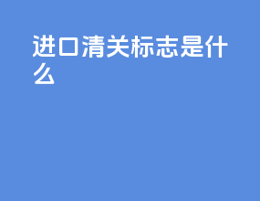 进口清关标志是什么