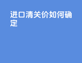 进口清关价如何确定
