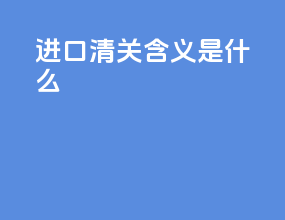 进口清关含义是什么