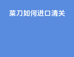 菜刀如何进口清关