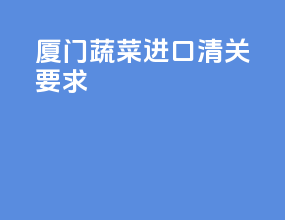 厦门蔬菜进口清关要求
