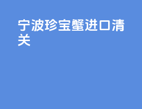 宁波珍宝蟹进口清关