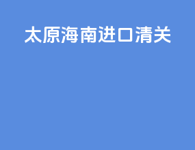 太原海南进口清关