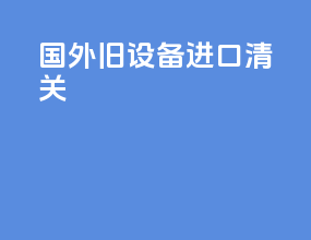 国外旧设备进口清关