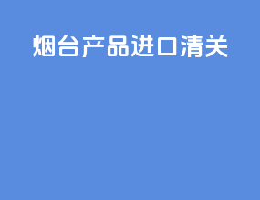 烟台产品进口清关