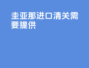 圭亚那进口清关需要提供