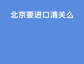 北京要进口清关么
