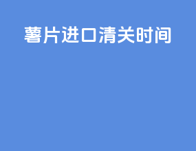 薯片进口清关时间