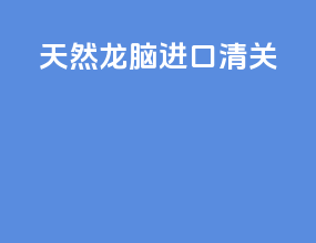 天然龙脑进口清关