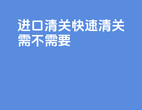 进口清关快速清关需不需要3c