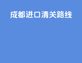 成都进口清关路线