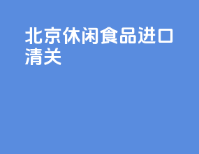 北京休闲食品进口清关