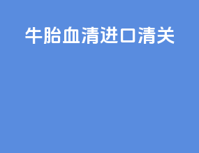牛胎血清进口清关