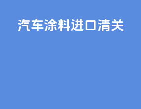 汽车涂料进口清关