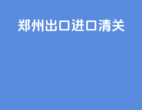 郑州出口进口清关