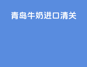 青岛牛奶进口清关