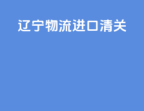 辽宁物流进口清关