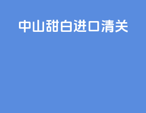 中山甜白进口清关