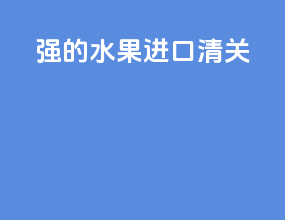 强的水果进口清关