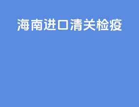 海南进口清关检疫