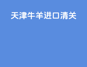 天津牛羊进口清关