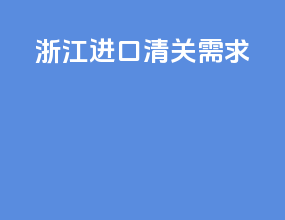 浙江进口清关需求
