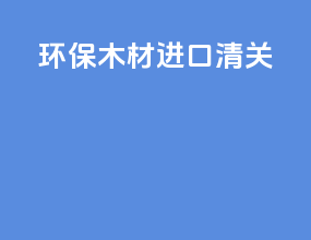 环保木材进口清关
