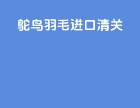 鸵鸟羽毛进口清关
