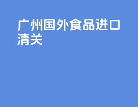 广州国外食品进口清关