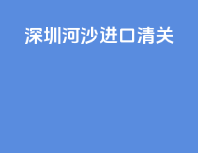 深圳河沙进口清关