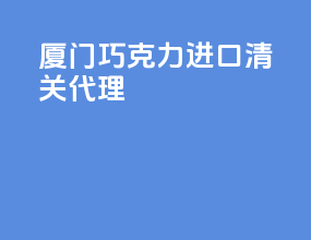 厦门巧克力进口清关代理