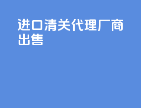 进口清关代理厂商出售