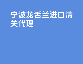 宁波龙舌兰进口清关代理