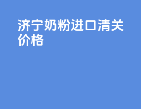 济宁奶粉进口清关价格