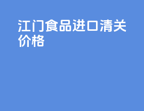 江门食品进口清关价格